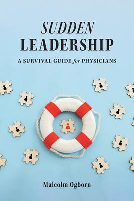 Sudden Leadership: A Survival Guide for Physicians - Malcolm Ogborn