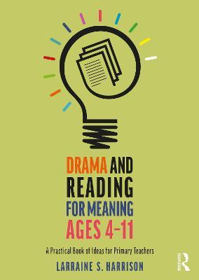 Drama and Reading for Meaning Ages 4-11: A Practical Book of Ideas for Primary Teachers - Larraine S. Harrison