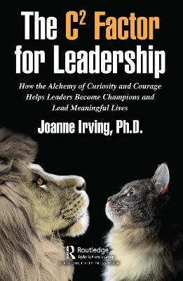 The C² Factor for Leadership: How the Alchemy of Curiosity and Courage Helps Leaders Become Champions and Lead Meaningful Lives - Joanne Irving