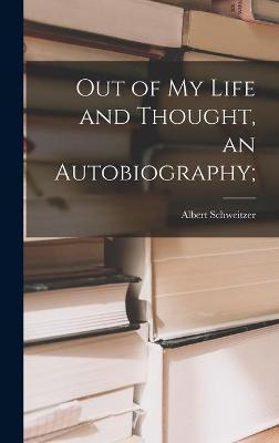 Out of My Life and Thought, an Autobiography; - Albert 1875-1965 Schweitzer