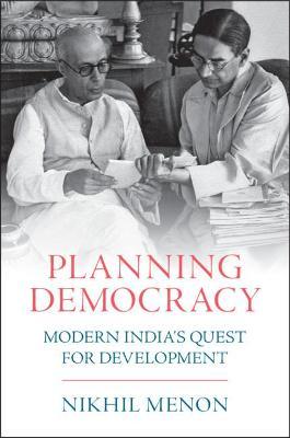 Planning Democracy: Modern India's Quest for Development - Nikhil Menon