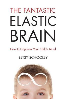 The Fantastic Elastic Brain: How to Empower Your Child's Mind - Betsy Schooley