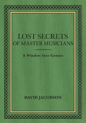 Lost Secrets of Master Musicians: A Window Into Genius - David Jacobson