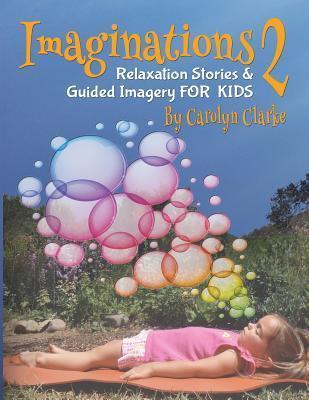 Imaginations 2: Relaxation Stories and Guided Imagery for Kids - Carolyn Clarke