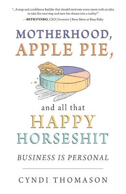 Motherhood, Apple Pie, and all that Happy Horseshit: Business Is Personal - Cyndi Thomason