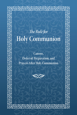 The Rule for Holy Communion: Canons, Order of Preparation, and Prayers After Holy Communion - Holy Trinity Monastery