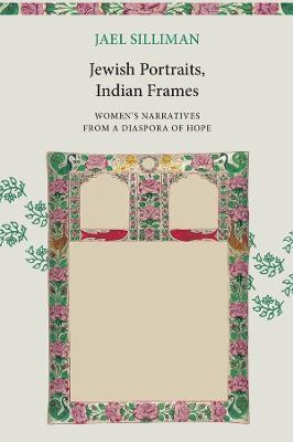 Jewish Portraits, Indian Frames: Women's Narratives from a Diaspora of Hope - Jael Silliman