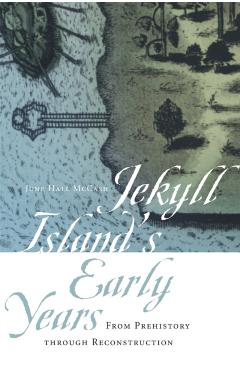 Jekyll Island's Early Years: From Prehistory Through Reconstruction - June Hall Mccash