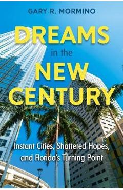 Poza produsului Dreams in the New Century: Instant Cities, Shattered Hopes, and Florida's Turning Point - Gary R. Mormino