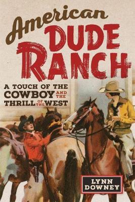 American Dude Ranch: A Touch of the Cowboy and the Thrill of the Westvolume 8 - Lynn Downey