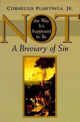 Not the Way It's Supposed to Be: A Breviary of Sin - Cornelius Plantinga