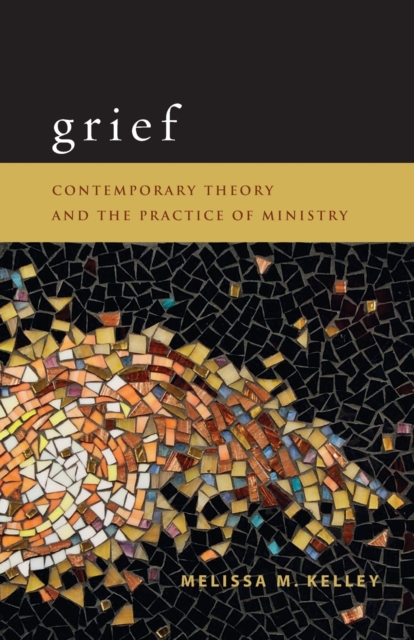 Grief: Contemporary Theory and the Practice of Ministry - Melissa M. Kelley