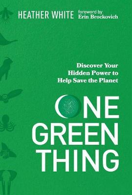 One Green Thing: Discover Your Hidden Power to Help Save the Planet - Heather White