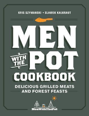 Men with the Pot Cookbook: Delicious Grilled Meats and Forest Feasts - Kris Szymanski