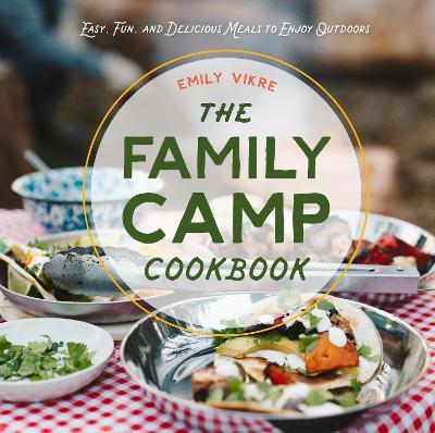 The Family Camp Cookbook: Easy, Fun, and Delicious Meals to Enjoy Outdoors - Emily Vikre