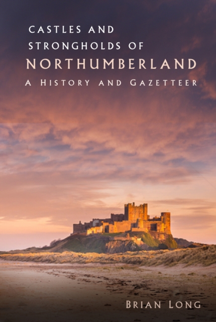 Castles and Strongholds of Northumberland: A History and Gazetteer - Brian Long