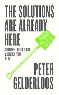 The Solutions Are Already Here: Strategies of Ecological Revolution from Below - Peter Gelderloos