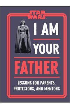 Coperta cărții 'Star Wars I Am Your Father: Lessons for Parents, Protectors, and Mentors - Dan Zehr'