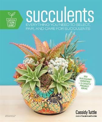 Succulents: Everything You Need to Select, Pair and Care for Succulents - Cassidy Tuttle