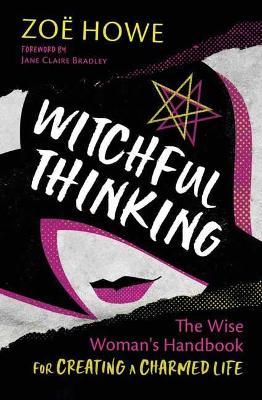 Witchful Thinking: The Wise Woman's Handbook for Creating a Charmed Life - Zoe Howe