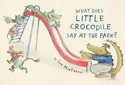 What Does Little Crocodile Say at the Park? - Eva Montanari