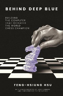 Behind Deep Blue: Building the Computer That Defeated the World Chess Champion - Feng-hsiung Hsu