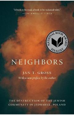 Neighbors: The Destruction of the Jewish Community in Jedwabne, Poland - Jan T. Gross