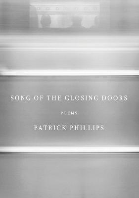 Song of the Closing Doors: Poems - Patrick Phillips