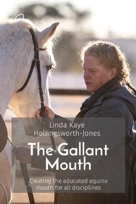 The Gallant Mouth: Creating the educated equine mouth for all disciplines - Linda Kaye Hollingsworth-jones