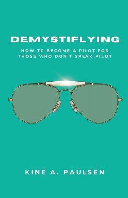 Demystiflying: How to Become a Pilot for Those Who Don't Speak Pilot - Kine A. Paulsen