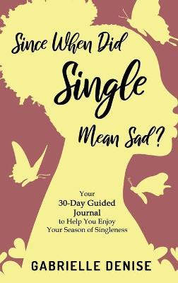Since When Did Single Mean Sad?: Your 30-Day Guided Journal to Help You Enjoy Your Season of Singleness - Gabrielle Denise