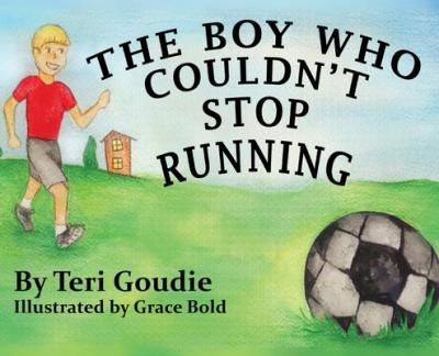 The Boy Who Couldn't Stop Running - Teri Goudie