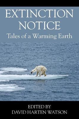 Extinction Notice: Tales of a Warming Earth - David Harten Watson