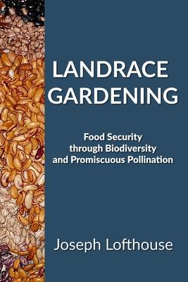 Landrace Gardening: Food Security Through Biodiversity And Promiscuous Pollination - Joseph Lofthouse