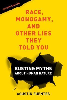 Race, Monogamy, and Other Lies They Told You, Second Edition: Busting Myths about Human Nature - Agustín Fuentes
