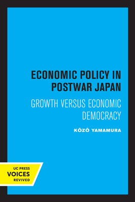 Economic Policy in Postwar Japan: Growth Versus Economic Democracy - Kozo Yamamura