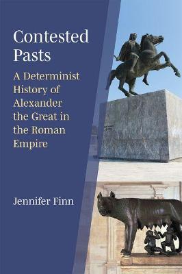 Contested Pasts: A Determinist History of Alexander the Great in the Roman Empire - Jennifer Finn