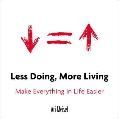 Less Doing, More Living: Make Everything in Life Easier - Ari Meisel