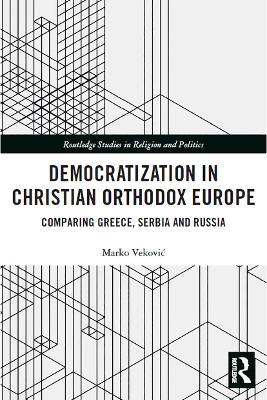 Democratization in Christian Orthodox Europe: Comparing Greece, Serbia and Russia - Marko Vekovic