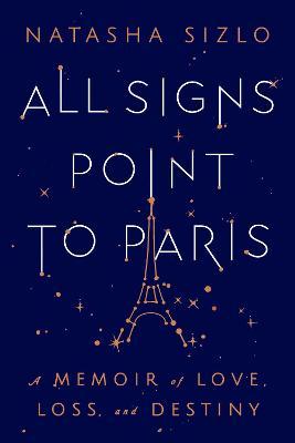 All Signs Point to Paris: A Memoir of Love, Loss, and Destiny - Natasha Sizlo