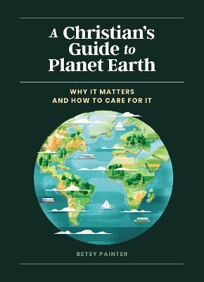 A Christian's Guide to Planet Earth: Why It Matters and How to Care for It - Betsy Painter