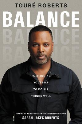 Balance: Positioning Yourself to Do All Things Well - Touré Roberts