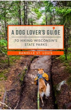Coperta cărții 'A Dog Lover's Guide to Hiking Wisconsin's State Parks - Danielle St Louis'