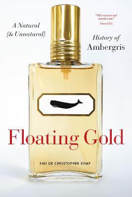 Floating Gold: A Natural (and Unnatural) History of Ambergris - Christopher Kemp