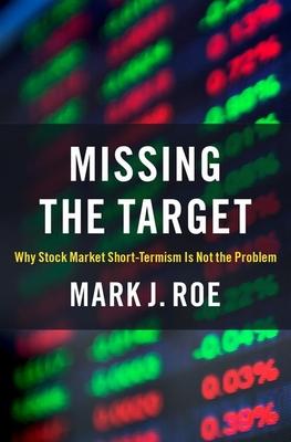 Missing the Target: Why Stock-Market Short-Termism Is Not the Problem - Mark J. Roe