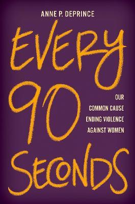 Every 90 Seconds: Our Common Cause Ending Violence Against Women - Anne P. Deprince