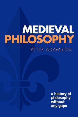 Medieval Philosophy: A History of Philosophy Without Any Gaps, Volume 4 - Peter Adamson