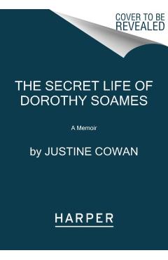 The Secret Life of Dorothy Soames: A True Story - Justine Cowan