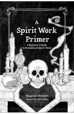 A Spirit Work Primer: A Beginner's Guide to Streamlined Spirit Work - Naag Loki Shivanath