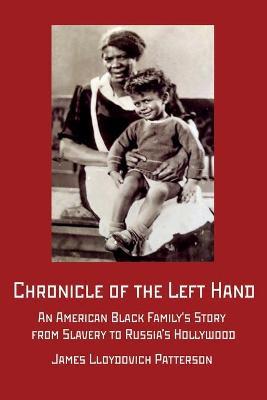 Chronicle of the Left Hand: An American Black Family's Story from Slavery to Russia's Hollywood - James Lloydovich Patterson